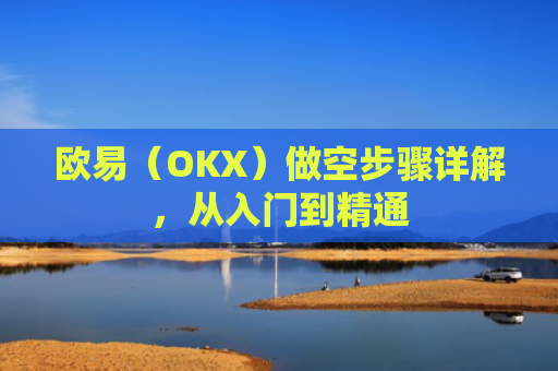 欧易（OKX）做空步骤详解，从入门到精通