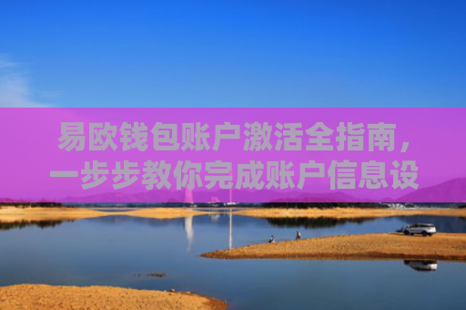 易欧钱包账户激活全指南，一步步教你完成账户信息设置