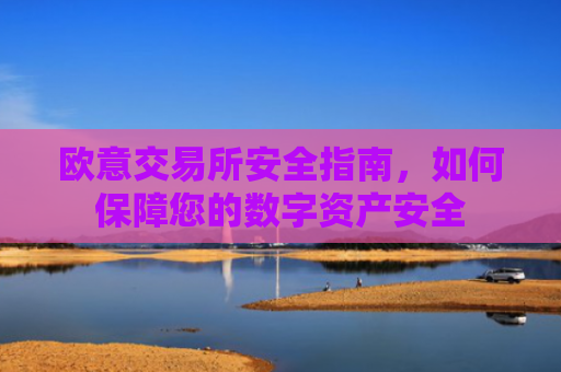 欧意交易所安全指南，如何保障您的数字资产安全-第1张图片-大猪科技网