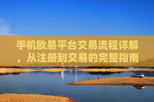手机欧易平台交易流程详解，从注册到交易的完整指南