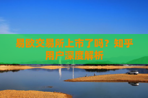 易欧交易所上市了吗？知乎用户深度解析