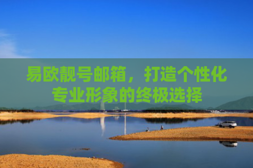 易欧靓号邮箱，打造个性化专业形象的终极选择-第1张图片-大猪科技网