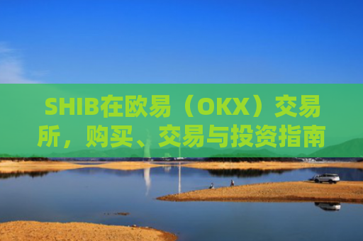 SHIB在欧易（OKX）交易所，购买、交易与投资指南