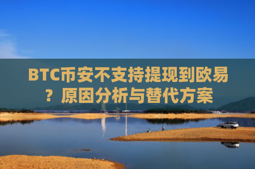 BTC币安不支持提现到欧易？原因分析与替代方案-第1张图片-大猪科技网