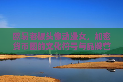 欧易老板头像动漫女，加密货币圈的文化符号与品牌营销新趋势