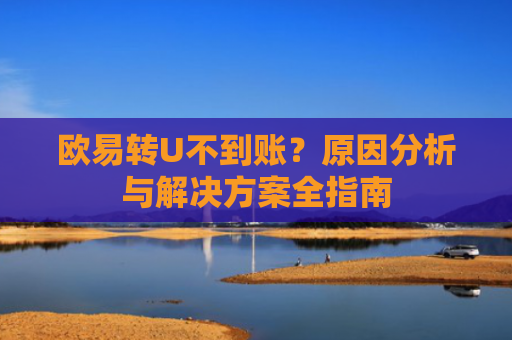 欧易转U不到账？原因分析与解决方案全指南