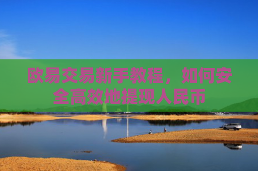欧易交易新手教程，如何安全高效地提现人民币