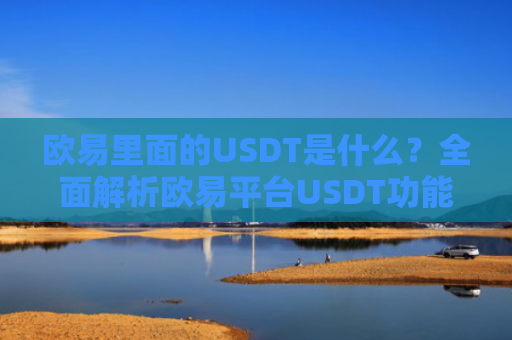 欧易里面的USDT是什么？全面解析欧易平台USDT功能与使用指南