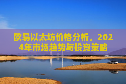 欧易以太坊价格分析，2024年市场趋势与投资策略