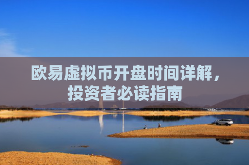 欧易虚拟币开盘时间详解，投资者必读指南