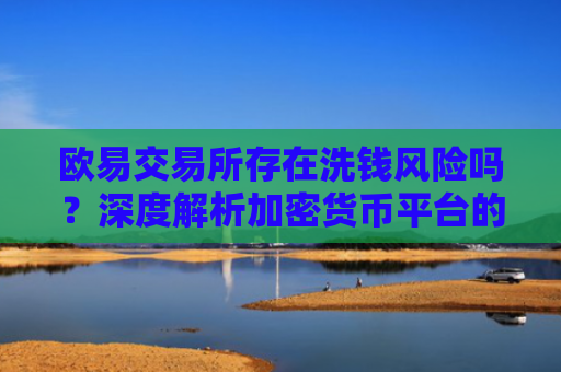 欧易交易所存在洗钱风险吗？深度解析加密货币平台的合规性-第1张图片-大猪科技网
