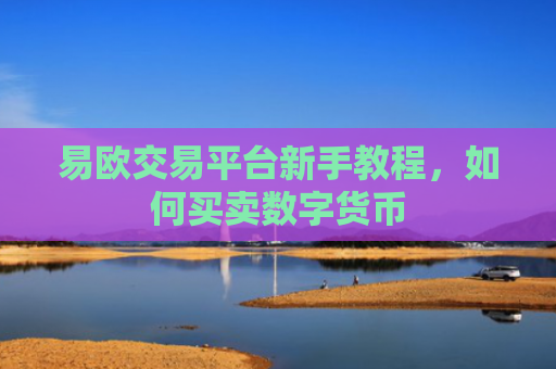易欧交易平台新手教程，如何买卖数字货币