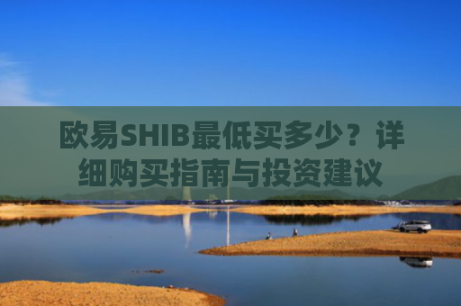 欧易SHIB最低买多少？详细购买指南与投资建议