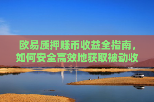 欧易质押赚币收益全指南，如何安全高效地获取被动收入？-第1张图片-大猪科技网