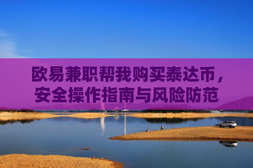 欧易兼职帮我购买泰达币，安全操作指南与风险防范-第1张图片-大猪科技网