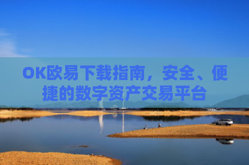 OK欧易下载指南，安全、便捷的数字资产交易平台