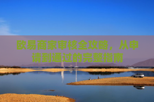 欧易商家审核全攻略，从申请到通过的完整指南