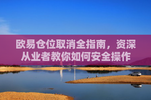 欧易仓位取消全指南，资深从业者教你如何安全操作-第1张图片-大猪科技网