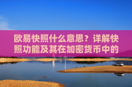 欧易快照什么意思？详解快照功能及其在加密货币中的应用
