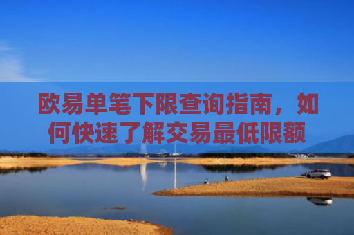 欧易单笔下限查询指南，如何快速了解交易最低限额