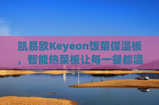 凯易欧Keyeon饭菜保温板，智能热菜板让每一餐都温暖如初