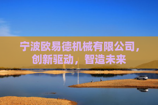 宁波欧易德机械有限公司，创新驱动，智造未来