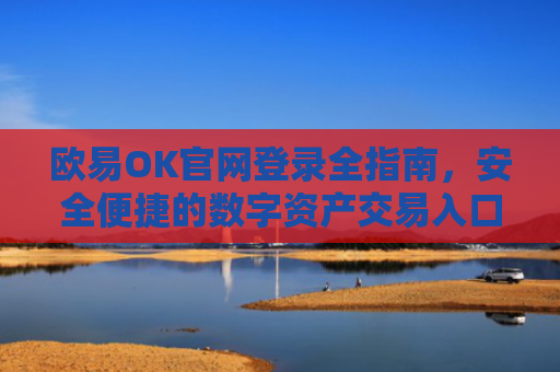 欧易OK官网登录全指南，安全便捷的数字资产交易入口