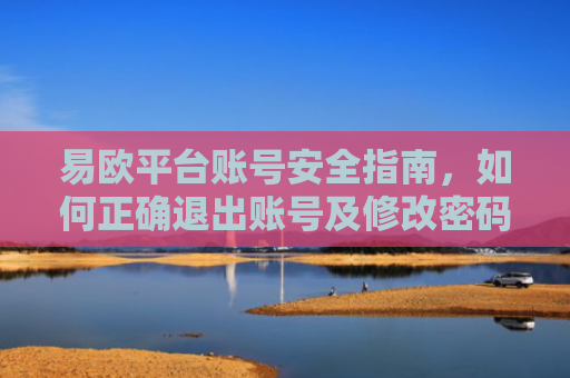 易欧平台账号安全指南，如何正确退出账号及修改密码设置
