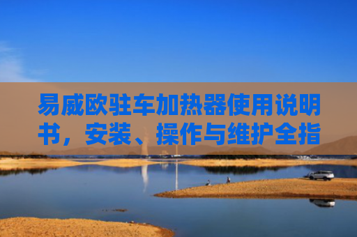 易威欧驻车加热器使用说明书，安装、操作与维护全指南