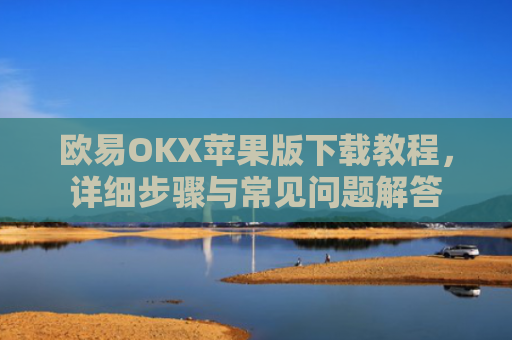 欧易OKX苹果版下载教程，详细步骤与常见问题解答