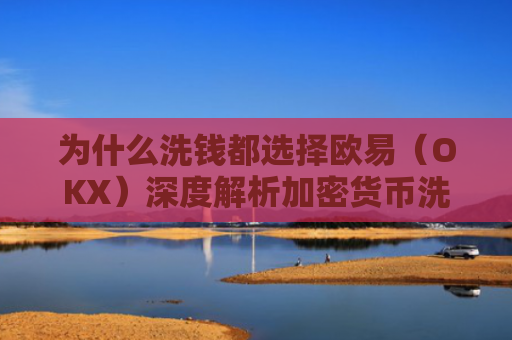 为什么洗钱都选择欧易（OKX）深度解析加密货币洗钱的内幕
