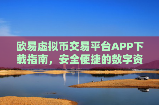 欧易虚拟币交易平台APP下载指南，安全便捷的数字资产交易体验