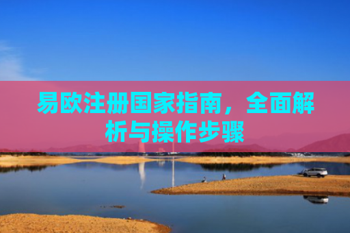 易欧注册国家指南，全面解析与操作步骤