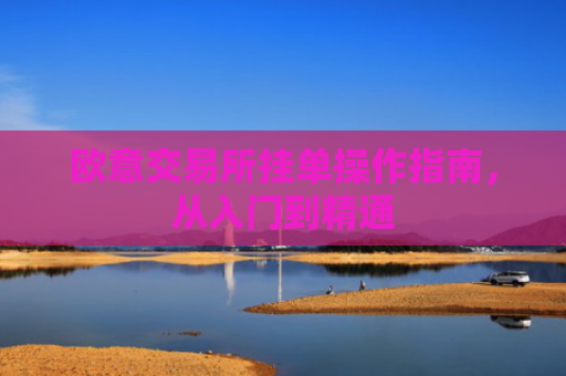 欧意交易所挂单操作指南，从入门到精通