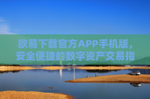 欧易下载官方APP手机版，安全便捷的数字资产交易指南