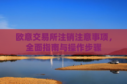 欧意交易所注销注意事项，全面指南与操作步骤
