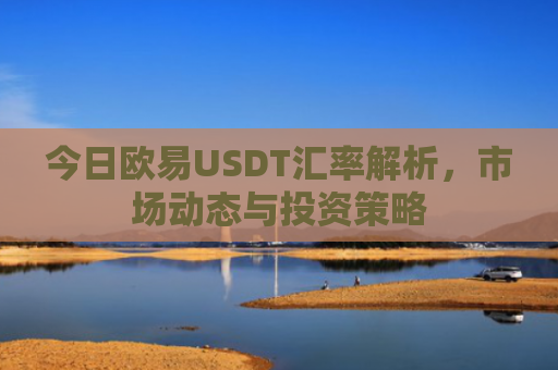 今日欧易USDT汇率解析，市场动态与投资策略