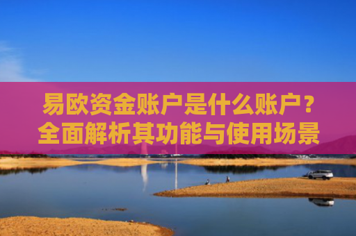 易欧资金账户是什么账户？全面解析其功能与使用场景