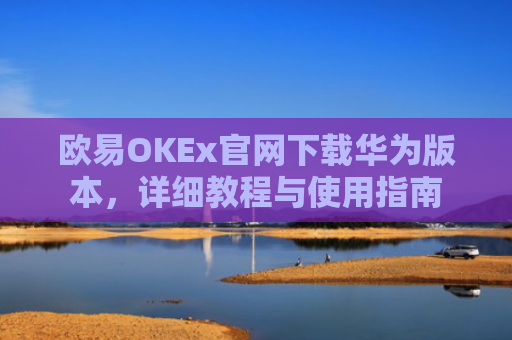 欧易OKEx官网下载华为版本，详细教程与使用指南