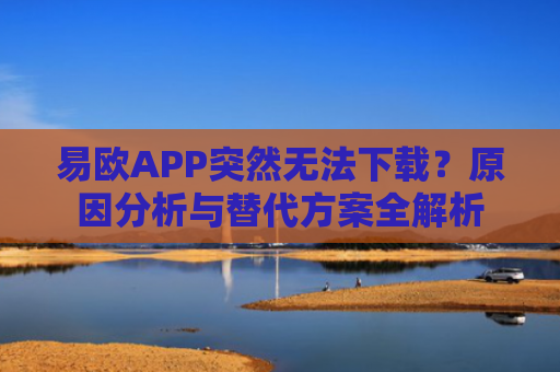 易欧APP突然无法下载？原因分析与替代方案全解析