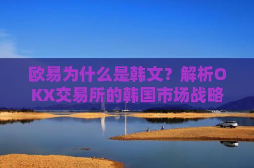 欧易为什么是韩文？解析OKX交易所的韩国市场战略