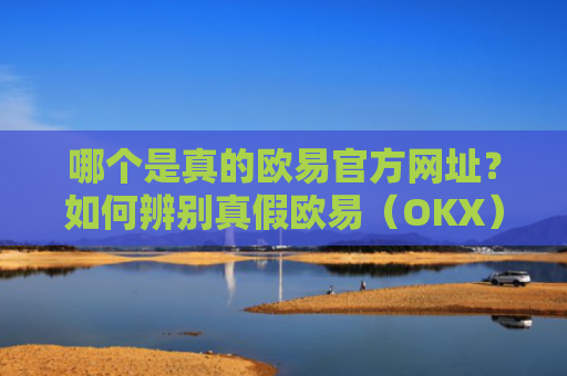 哪个是真的欧易官方网址？如何辨别真假欧易（OKX）官网