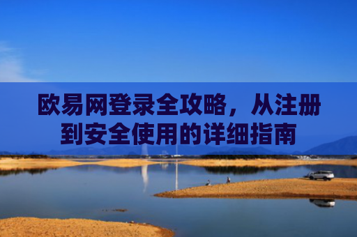 欧易网登录全攻略，从注册到安全使用的详细指南