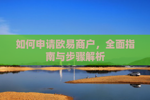 如何申请欧易商户，全面指南与步骤解析-第1张图片-大猪科技网