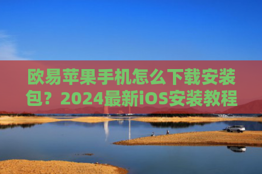 欧易苹果手机怎么下载安装包？2024最新iOS安装教程详解-第1张图片-大猪科技网