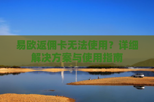 易欧返佣卡无法使用？详细解决方案与使用指南-第1张图片-大猪科技网