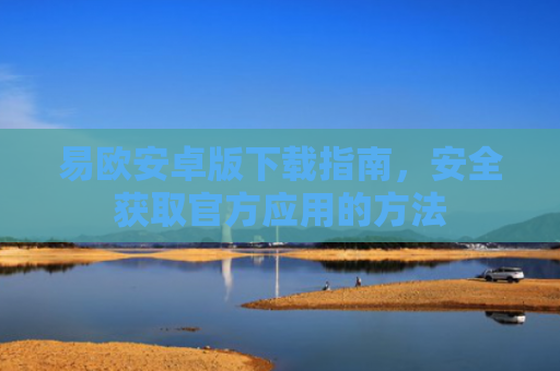 易欧安卓版下载指南，安全获取官方应用的方法
