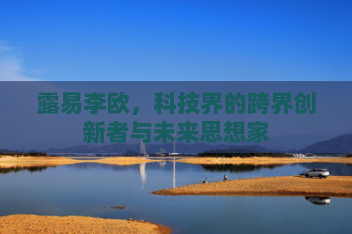 露易李欧，科技界的跨界创新者与未来思想家