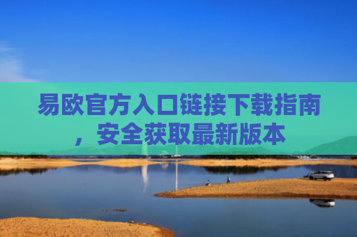 易欧官方入口链接下载指南，安全获取最新版本