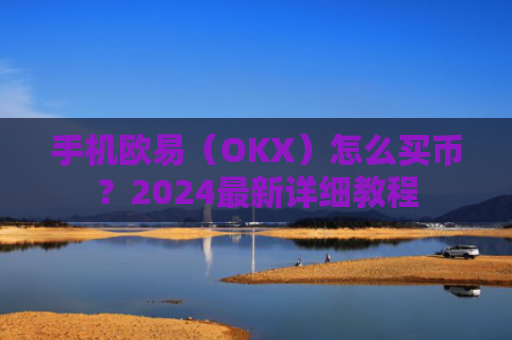 手机欧易（OKX）怎么买币？2024最新详细教程